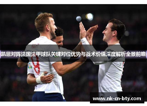 凯恩对阵法国法甲球队关键对位优势与战术价值深度解析全景前瞻