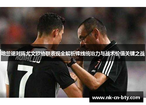 哈兰德对阵尤文欧协联表现全解析锋线统治力与战术价值关键之战