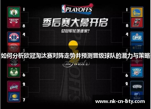 如何分析欧冠淘汰赛对阵走势并预测晋级球队的潜力与策略