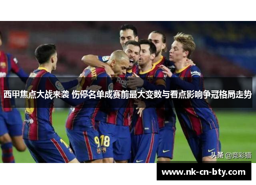 西甲焦点大战来袭 伤停名单成赛前最大变数与看点影响争冠格局走势