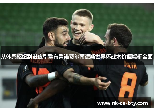 从体系枢纽到进攻引擎布鲁诺费尔南德斯世界杯战术价值解析全面