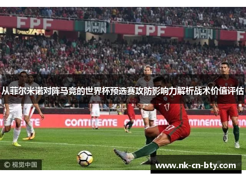 从菲尔米诺对阵马竞的世界杯预选赛攻防影响力解析战术价值评估