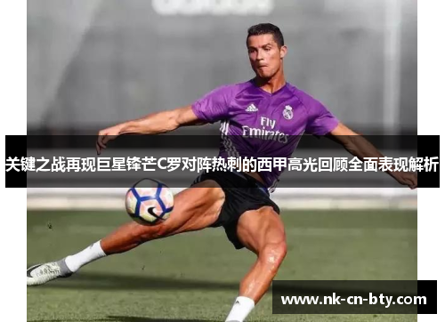 关键之战再现巨星锋芒C罗对阵热刺的西甲高光回顾全面表现解析