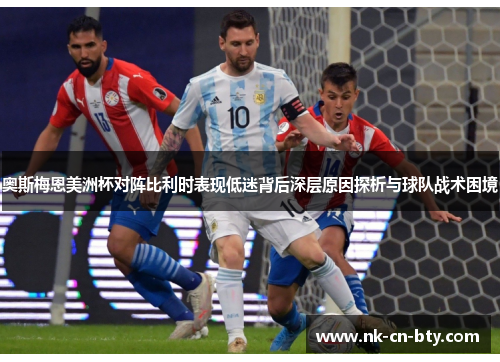 奥斯梅恩美洲杯对阵比利时表现低迷背后深层原因探析与球队战术困境