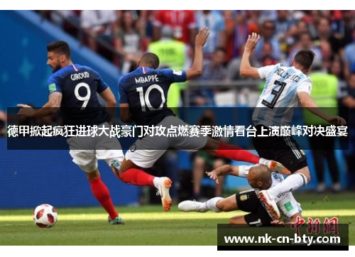 德甲掀起疯狂进球大战豪门对攻点燃赛季激情看台上演巅峰对决盛宴