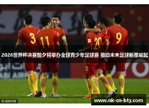 2026世界杯决赛前夕将举办全球青少年足球赛 推动未来足球新星崛起