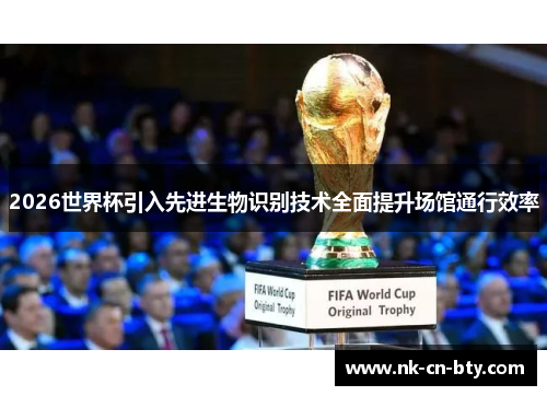 2026世界杯引入先进生物识别技术全面提升场馆通行效率