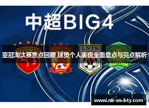 亚冠淘汰赛焦点回顾 球员个人表现全面盘点与亮点解析