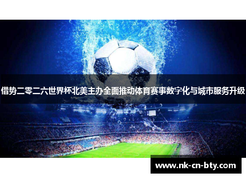 借势二零二六世界杯北美主办全面推动体育赛事数字化与城市服务升级