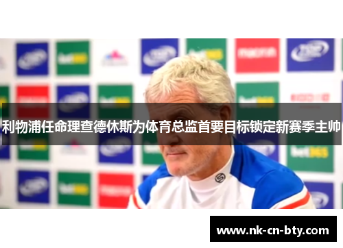 利物浦任命理查德休斯为体育总监首要目标锁定新赛季主帅