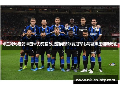 米兰德比定乾坤国米力克宿敌提前问鼎联赛冠军书写蓝黑王朝新历史