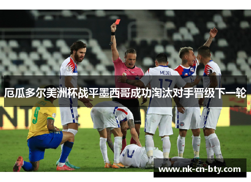 厄瓜多尔美洲杯战平墨西哥成功淘汰对手晋级下一轮 厄瓜多尔美洲杯战平墨西哥成功淘汰对手晋级下一轮