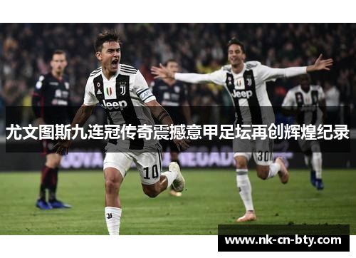 尤文图斯九连冠传奇震撼意甲足坛再创辉煌纪录