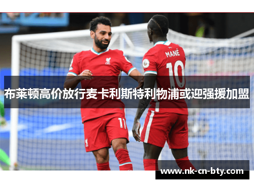 布莱顿高价放行麦卡利斯特利物浦或迎强援加盟