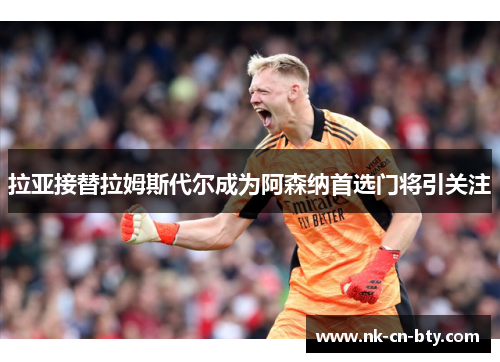 拉亚接替拉姆斯代尔成为阿森纳首选门将引关注