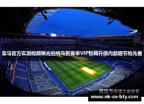 皇马官方实测视频曝光伯纳乌新赛季VIP包厢升级内部细节抢先看
