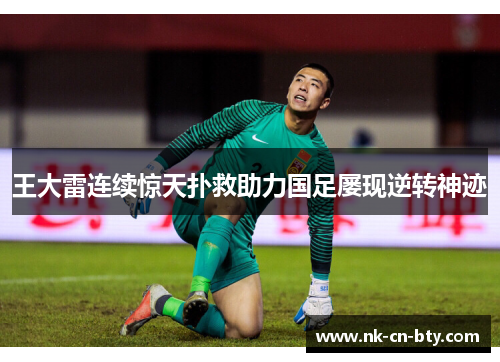 王大雷连续惊天扑救助力国足屡现逆转神迹