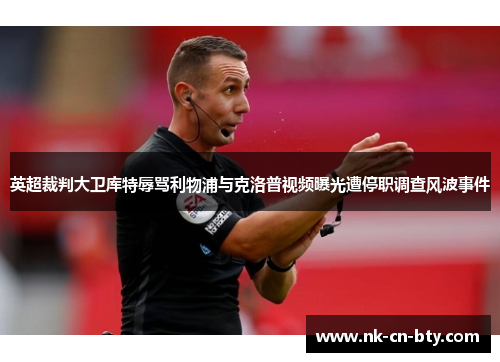 英超裁判大卫库特辱骂利物浦与克洛普视频曝光遭停职调查风波事件