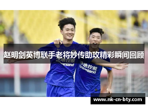 赵明剑英博联手老将妙传助攻精彩瞬间回顾
