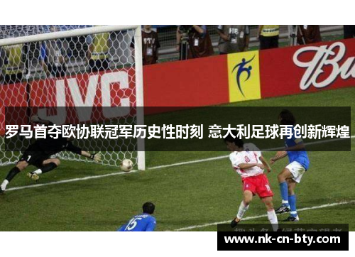 罗马首夺欧协联冠军历史性时刻 意大利足球再创新辉煌