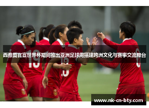 西雅图官宣世界杯期间推出亚洲足球周搭建跨洲文化与赛事交流舞台