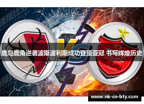 鹿岛鹿角逆袭波斯波利斯成功登顶亚冠 书写辉煌历史 鹿岛鹿角逆袭波斯波利斯成功登顶亚冠 书写辉煌历史
