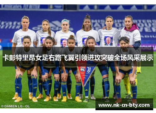卡彭特里昂女足右路飞翼引领进攻突破全场风采展示 卡彭特里昂女足右路飞翼引领进攻突破全场风采展示
