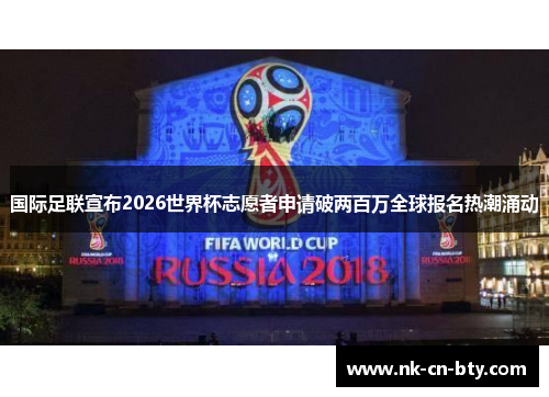 国际足联宣布2026世界杯志愿者申请破两百万全球报名热潮涌动 国际足联宣布2026世界杯志愿者申请破两百万全球报名热潮涌动