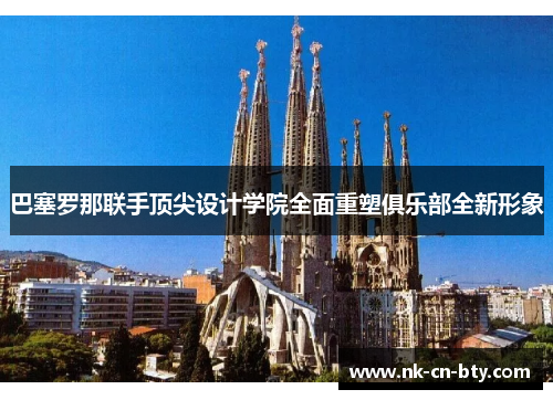 巴塞罗那联手顶尖设计学院全面重塑俱乐部全新形象 巴塞罗那联手顶尖设计学院全面重塑俱乐部全新形象