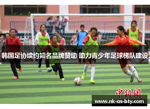 韩国足协续约知名品牌赞助 助力青少年足球梯队建设