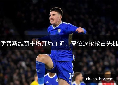 伊普斯维奇主场开局压迫，高位逼抢抢占先机