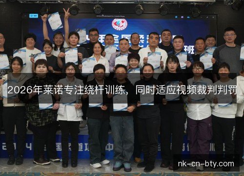 2026年莱诺专注绕杆训练,同时适应视频裁判判罚 2026年莱诺专注绕杆训练,同时适应视频裁判判罚